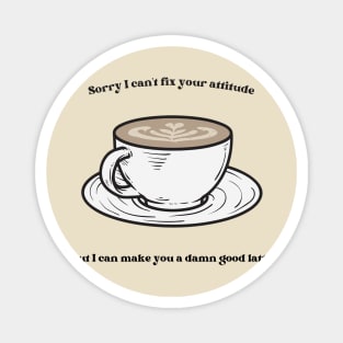 Sorry I Can't Fix Your Attitude But I Can Make You a Damn Good Latte Magnet